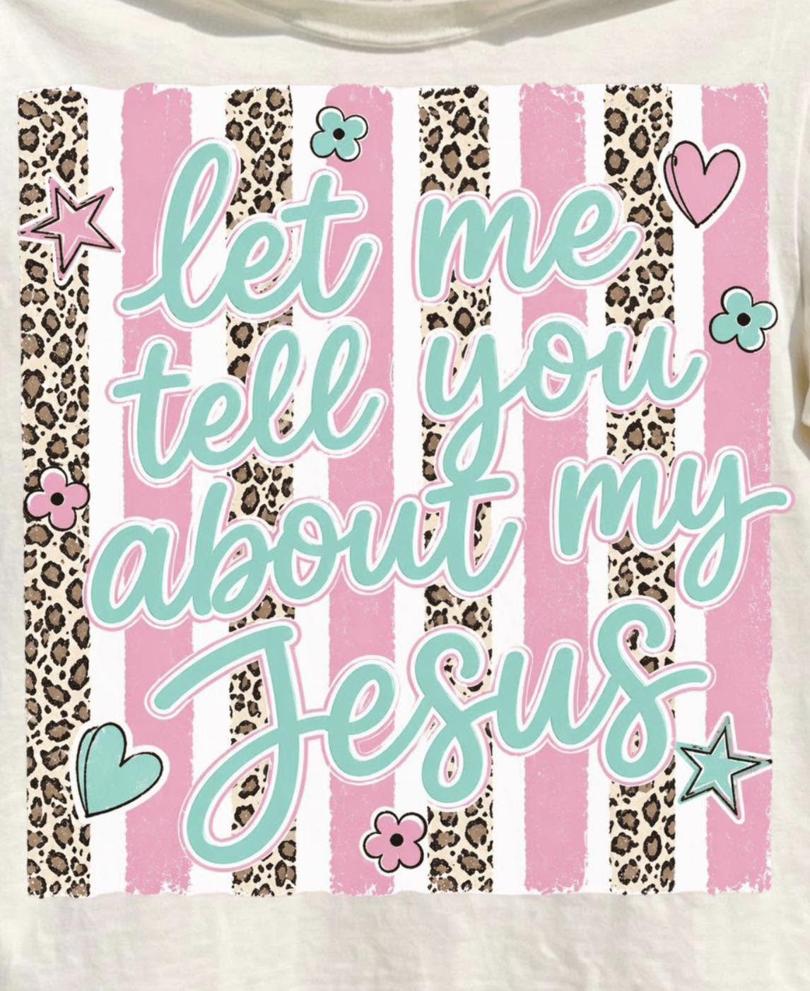 Cute religious shirt with the words "let me tell you about my Jesus" over pink and cheetah print stripes with hearts and stars and flowers
